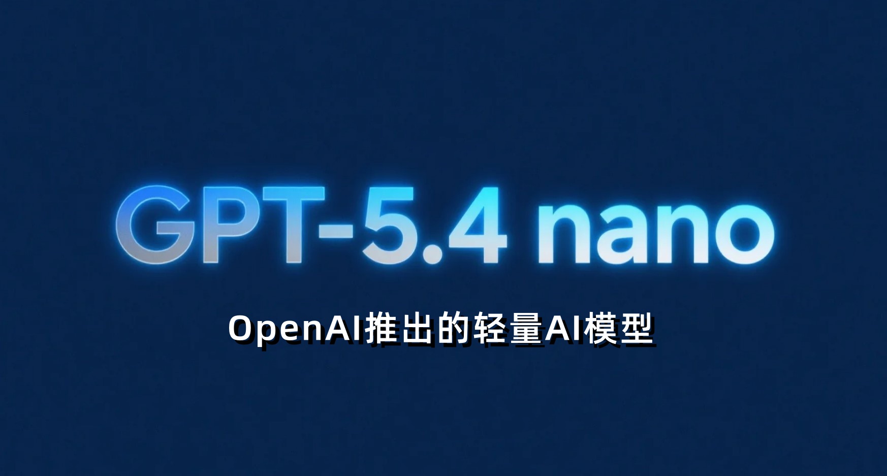 GPT-5.4 nano – OpenAI推出的轻量级高吞吐大语言模型API版本